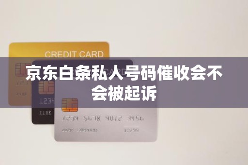 京東白條逾期后接到私人號碼催收，會被起訴嗎？解析金融機構委托催收的法律邊界